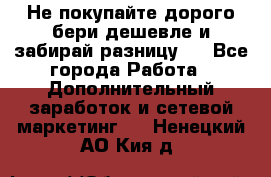 Не покупайте дорого,бери дешевле и забирай разницу!! - Все города Работа » Дополнительный заработок и сетевой маркетинг   . Ненецкий АО,Кия д.